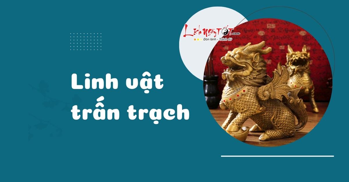 10 linh vật trấn trạch cực thiêng giữ LỘC đuổi TÀ cho gia chủ, bạn đang sở hữu loại nào?