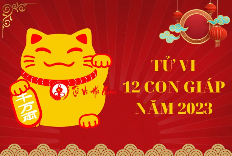 Tổng quát tử vi 12 con giáp năm 2023 Quý Mão chi tiết nhất vừa được cập nhật
