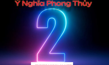 Ý Nghĩa Con Số 2 Trong Phong Thủy Chi Tiết Nhất Vừa Được Cập Nhật