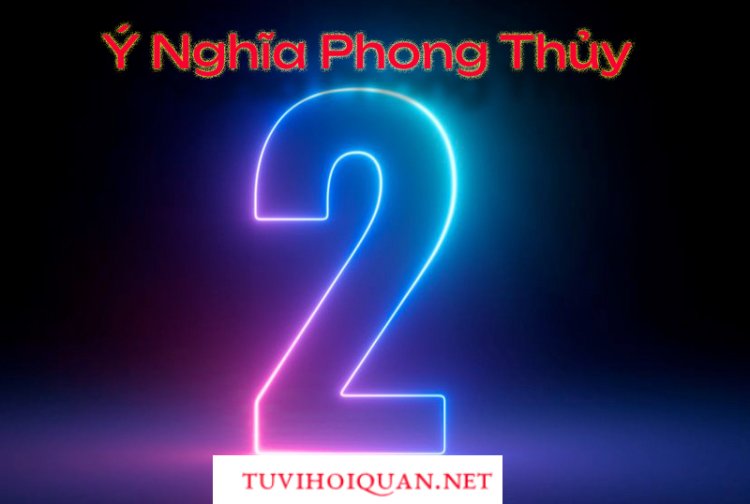 Ý Nghĩa Con Số 2 Trong Phong Thủy Chi Tiết Nhất Vừa Được Cập Nhật