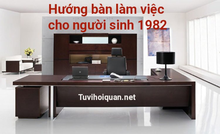 Hướng Bàn Làm Việc Hợp Với Tuổi Nhâm Tuất 1982 Chuẩn Xác Nhất Mới Được Cập Nhật