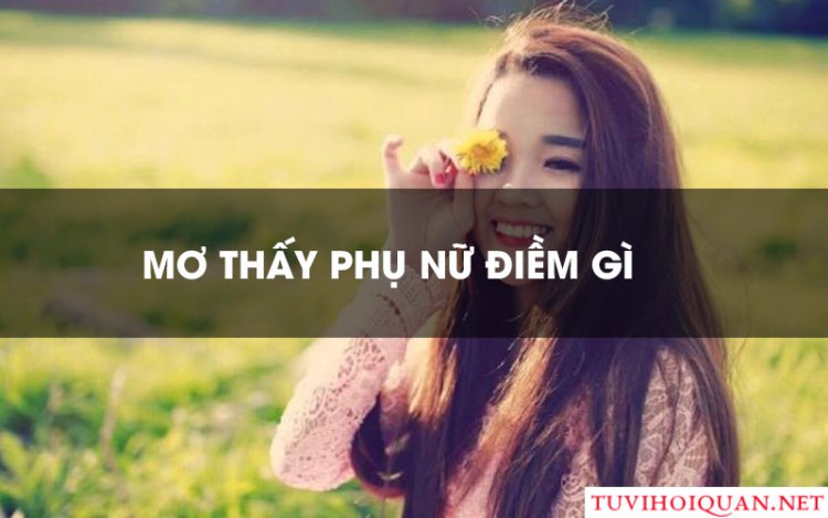 Nằm Mơ Thấy Phụ Nữ - Giải Mã Ý Nghĩa Chi Tiết Nhất mới cập nhật