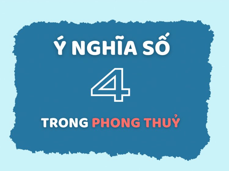 Ý Nghĩa Của Con Số 4 Trong Phong Thủy Chi Tiết Nhất