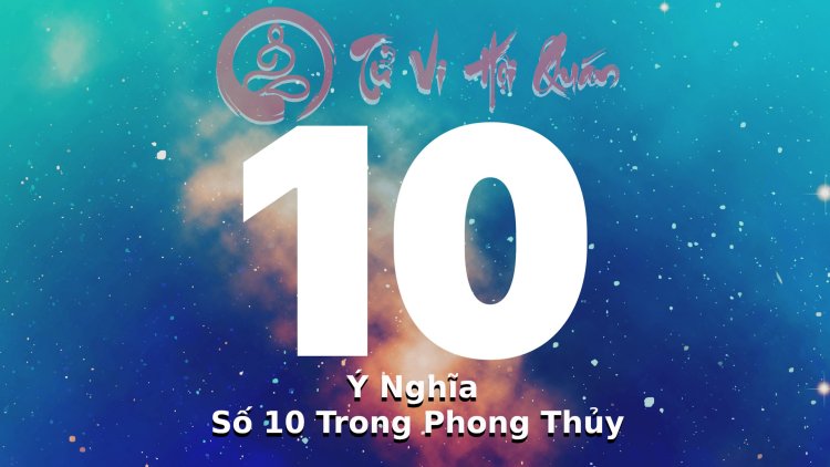 Giải Mã Ý Nghĩa Của Con Số 10 Trong Phong Thủy Chi Tiết Nhất