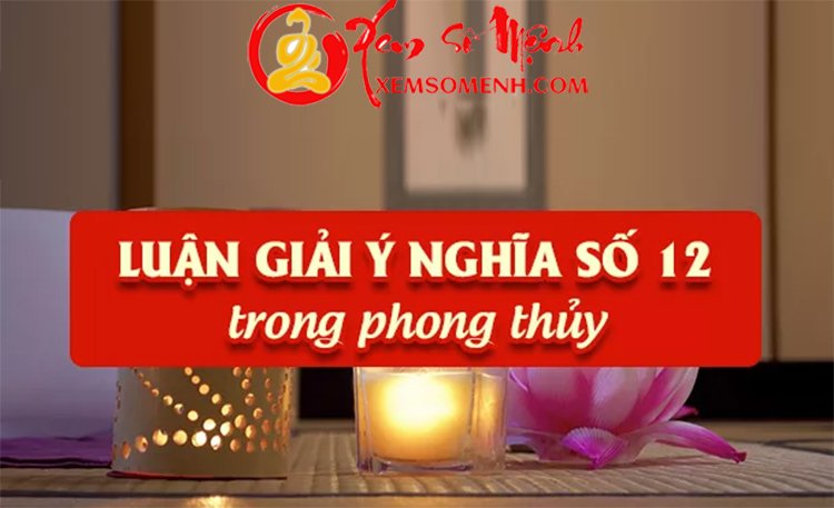 Giải Mã Ý Nghĩa Của Con Số 12 Trong Phong Thủy Chi Tiết Nhất