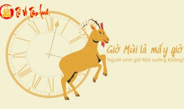 Giờ Mùi là mấy giờ, mấy khắc? Giải mã về tính cách và vận mệnh người sinh giờ Mùi