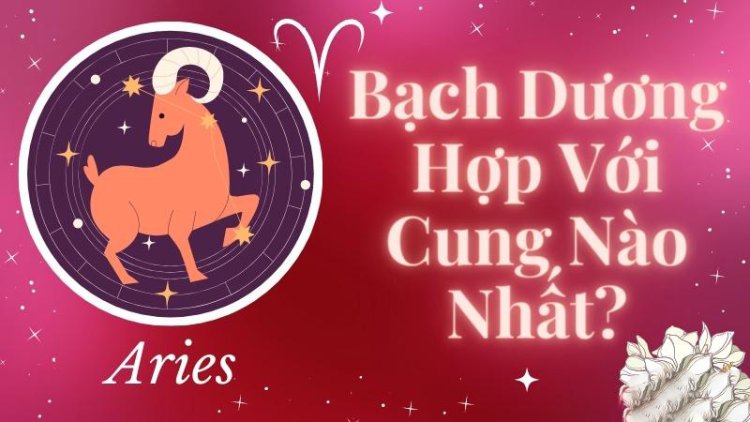 Cung Bạch Dương phù hợp với các cung nào?