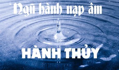 Tổng hợp ý nghĩa các nạp âm của hành Thủy