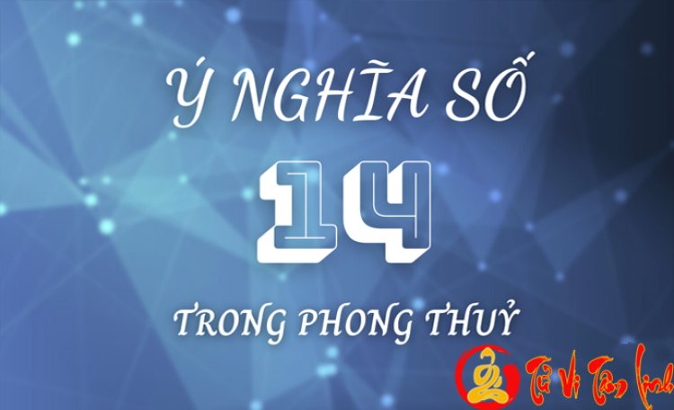 Giải Mã Ý Nghĩa Của Con Số 14 Trong Phong Thủy Chi Tiết Nhất