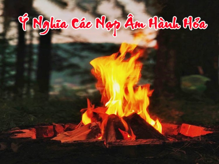 Tổng hợp ý nghĩa các nạp âm hành Hỏa