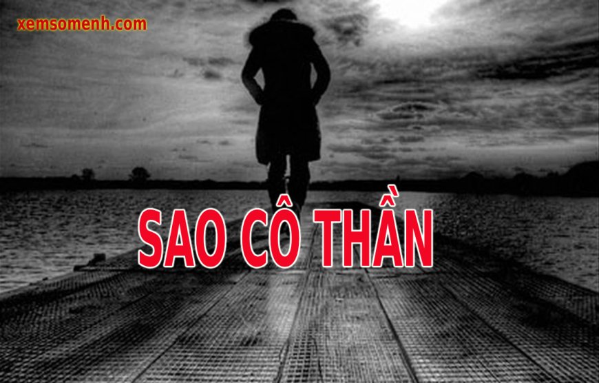 Sao Cô Thần là gì? Ý nghĩa Cô Thần khi an tại các cung trong lá số tử vi