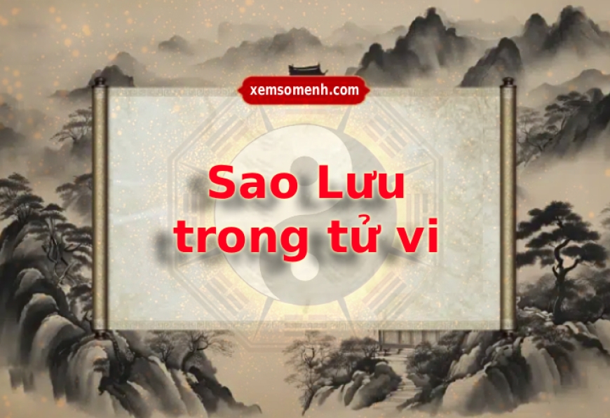 Sao Lưu trong tử vi là gì? Ý nghĩa và các sao lưu thường gặp trên lá số
