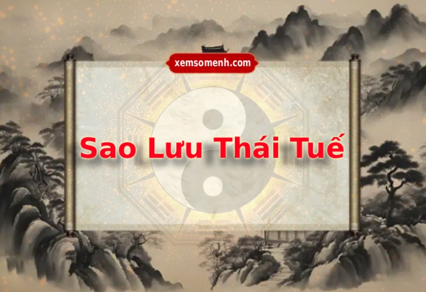 Sao Lưu Thái Tuế là gì? Ý nghĩa Lưu Thái Tuế khi nhập hạn vào 12 cung trong lá số